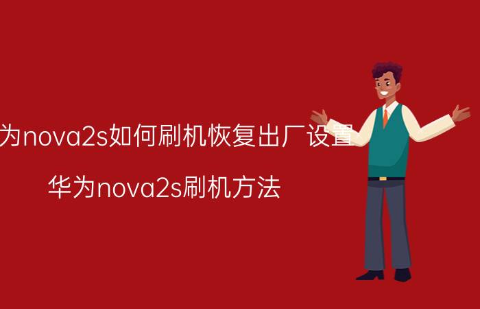 华为nova2s如何刷机恢复出厂设置 华为nova2s刷机方法